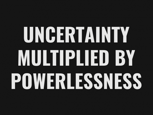 Uncertainty Multiplied by Powerlessness